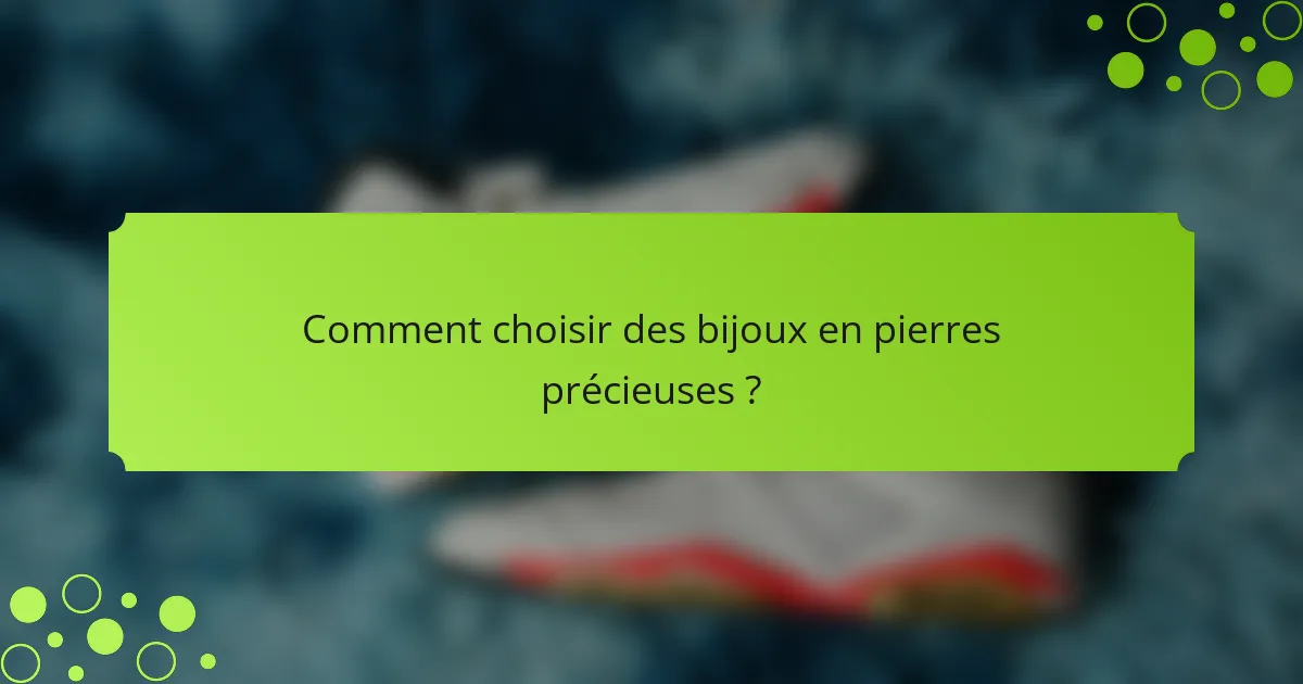 Comment choisir des bijoux en pierres précieuses ?