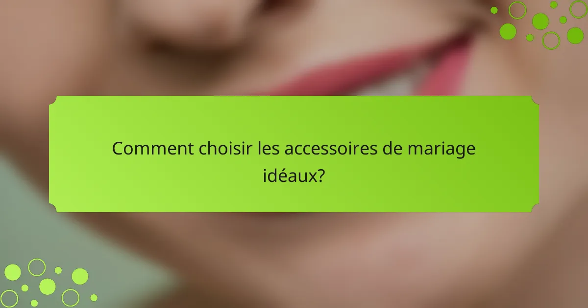 Comment choisir les accessoires de mariage idéaux?