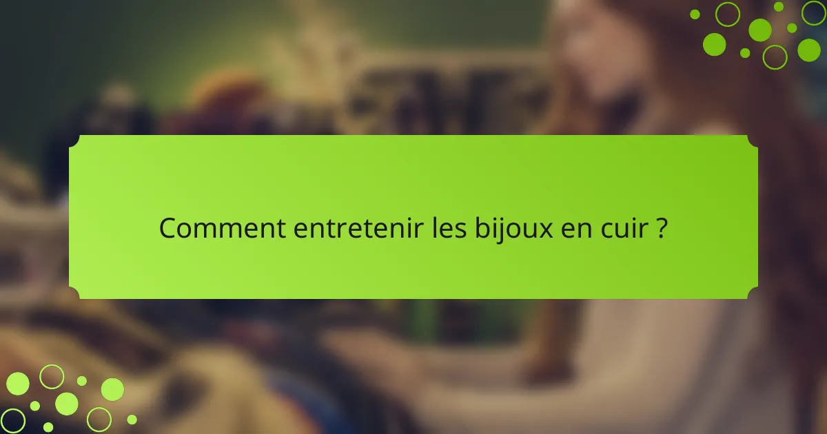 Comment entretenir les bijoux en cuir ?