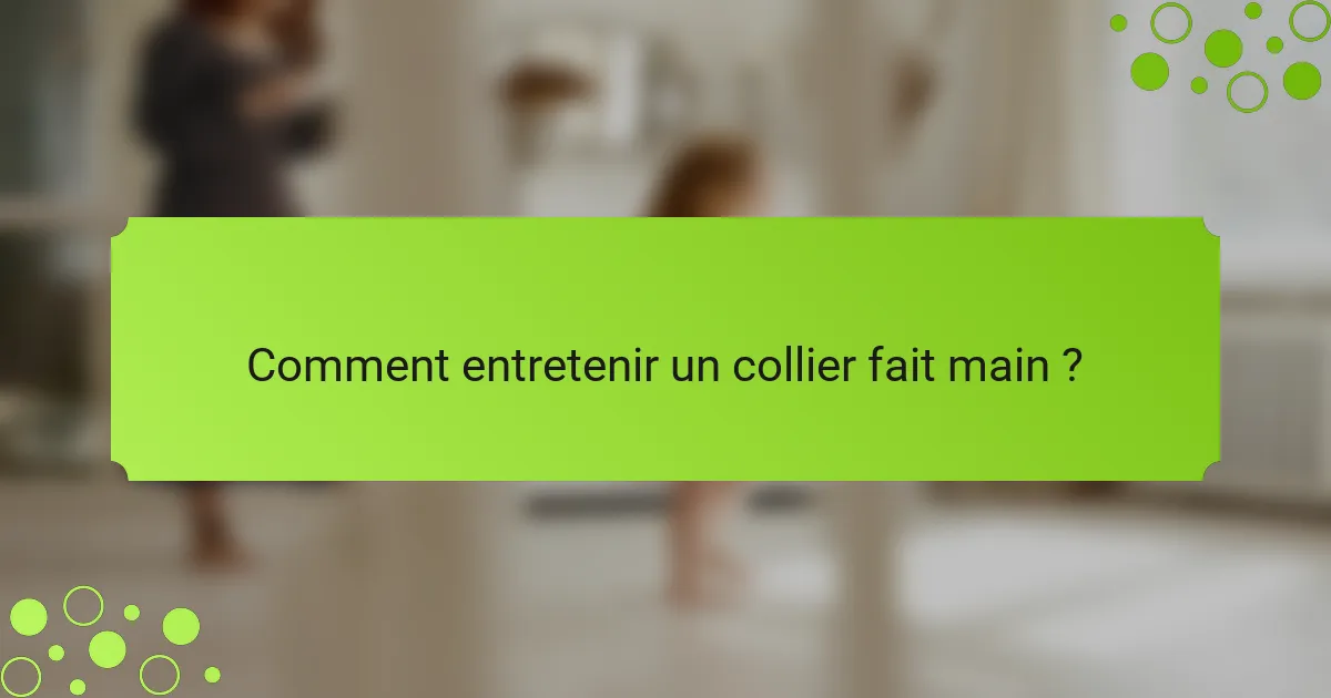 Comment entretenir un collier fait main ?