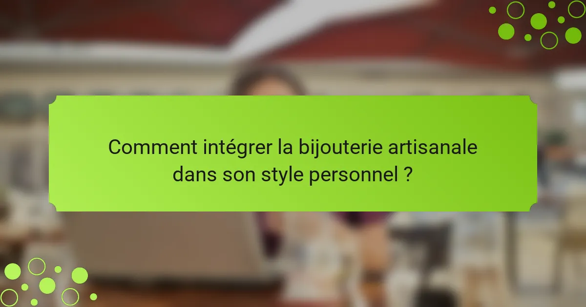 Comment intégrer la bijouterie artisanale dans son style personnel ?