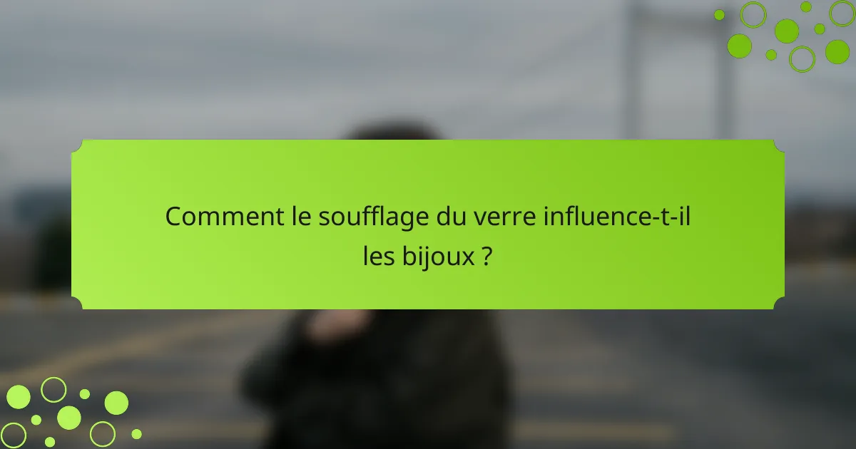 Comment le soufflage du verre influence-t-il les bijoux ?