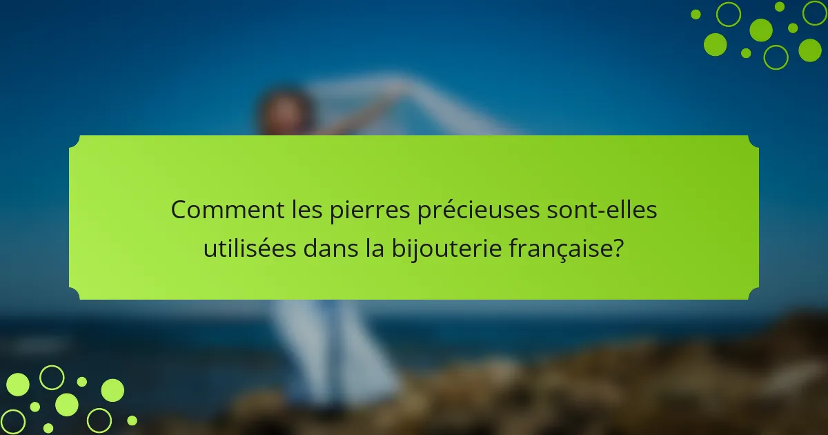 Comment les pierres précieuses sont-elles utilisées dans la bijouterie française?