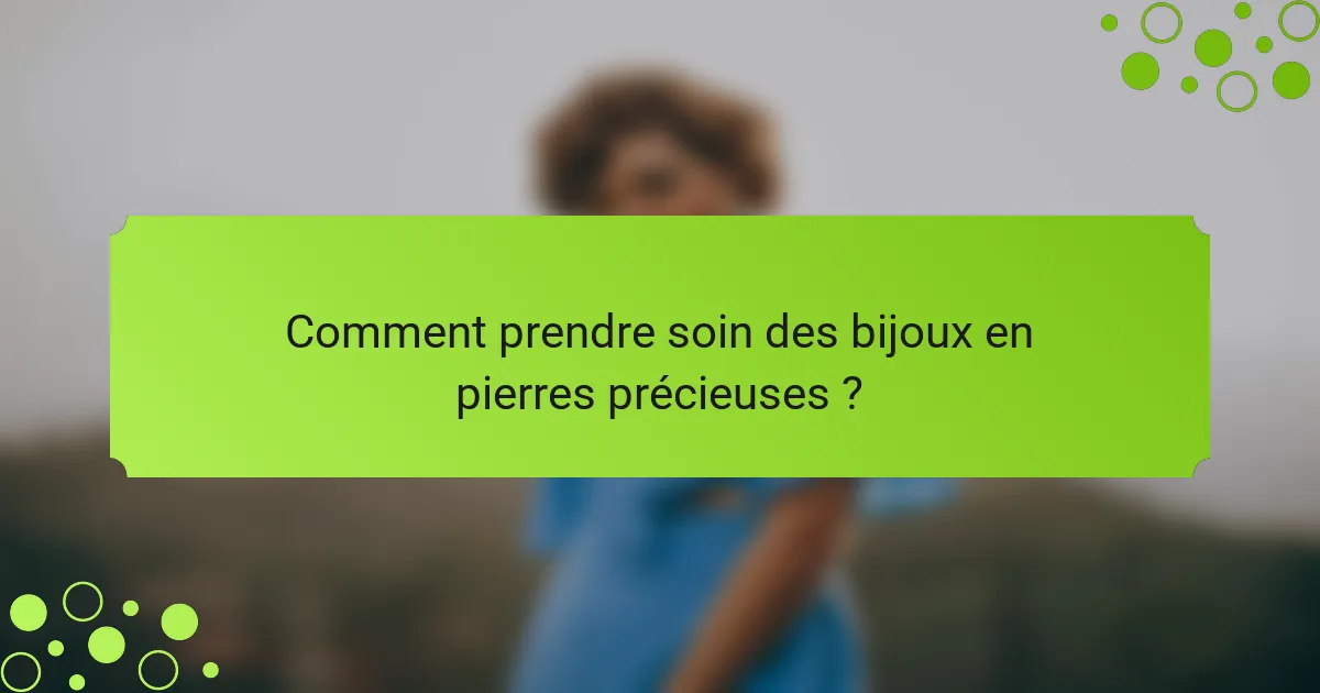 Comment prendre soin des bijoux en pierres précieuses ?