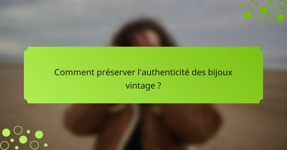 Comment préserver l'authenticité des bijoux vintage ?