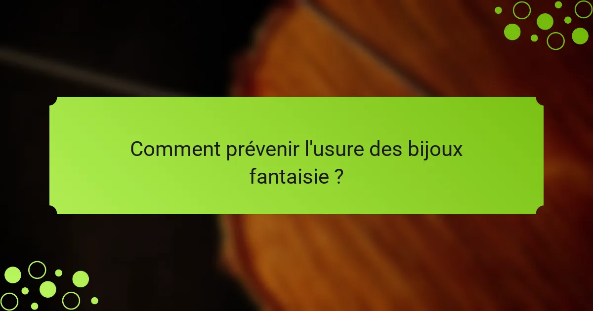 Comment prévenir l'usure des bijoux fantaisie ?