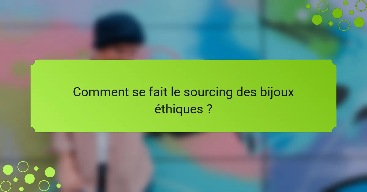 Comment se fait le sourcing des bijoux éthiques ?