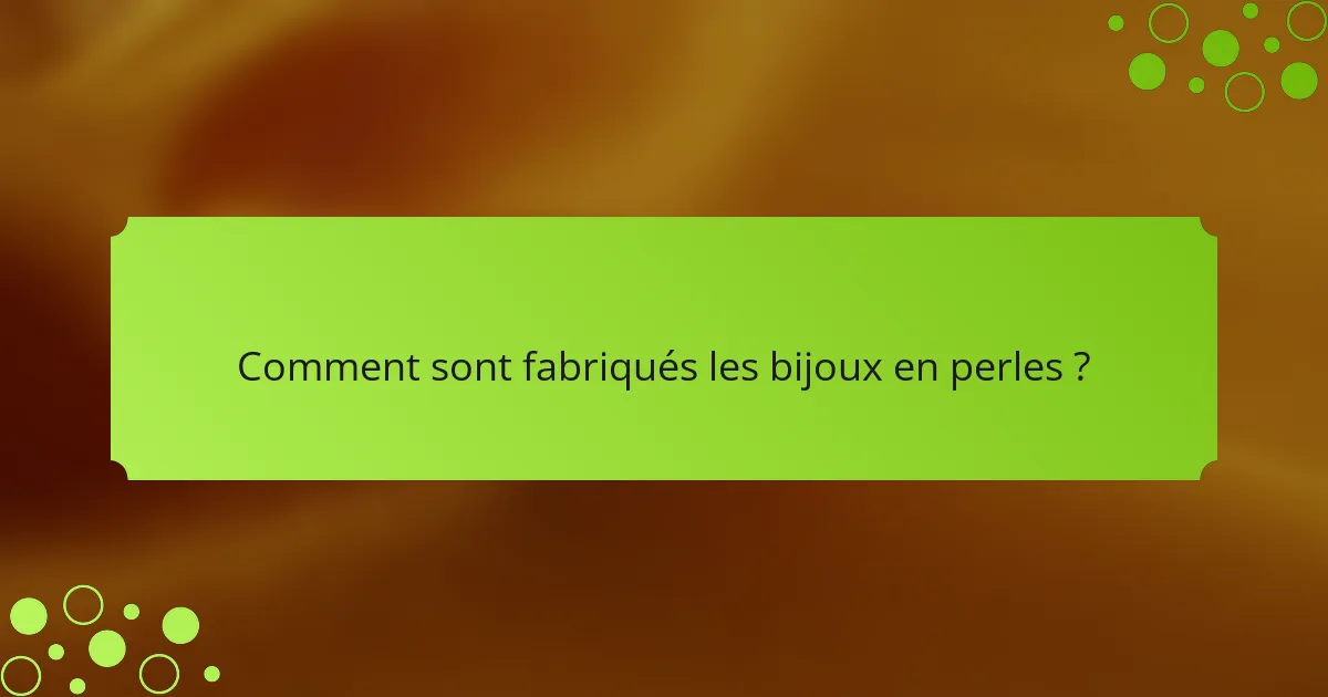 Comment sont fabriqués les bijoux en perles ?
