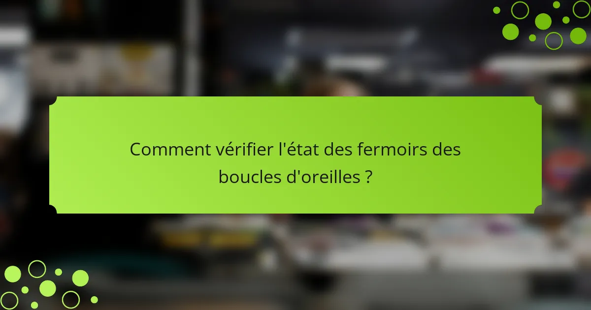 Comment vérifier l'état des fermoirs des boucles d'oreilles ?