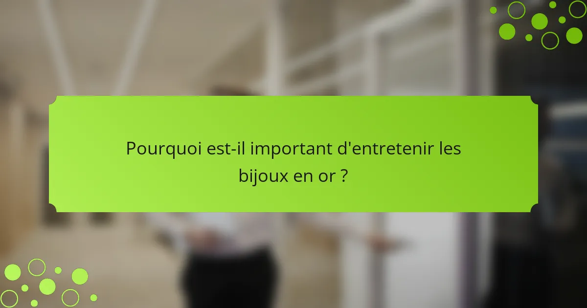 Pourquoi est-il important d'entretenir les bijoux en or ?