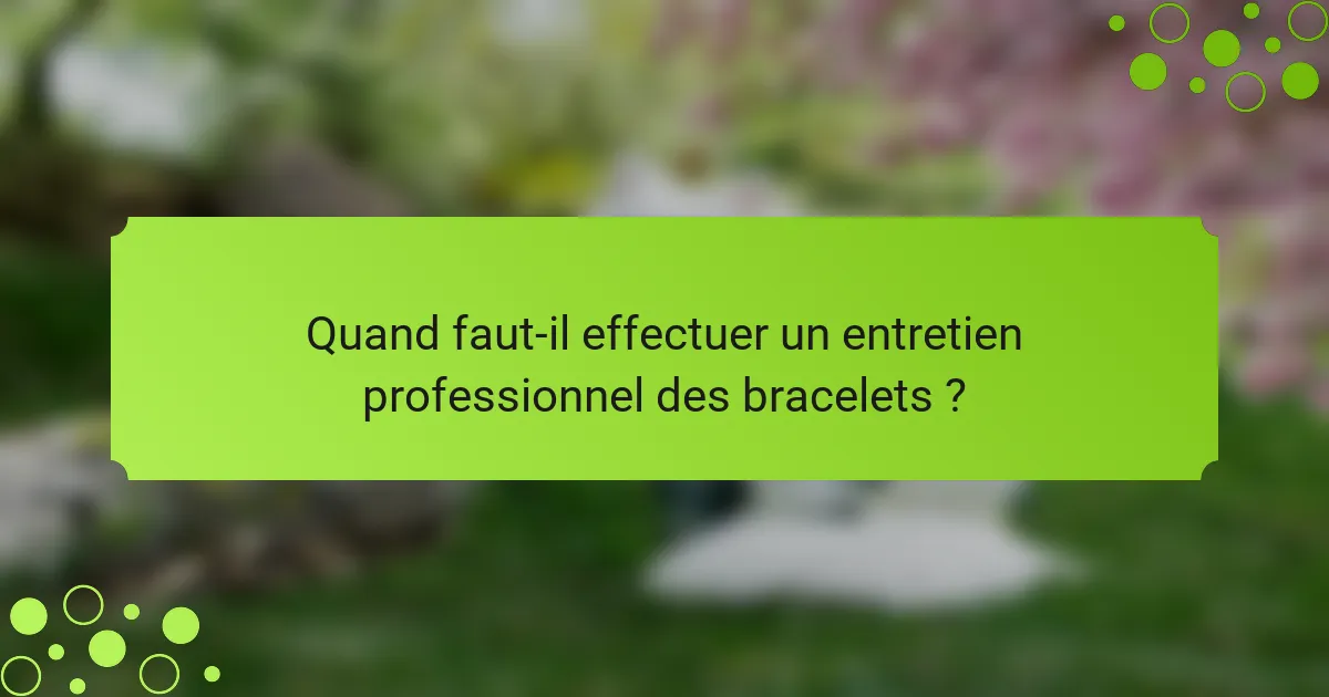 Quand faut-il effectuer un entretien professionnel des bracelets ?