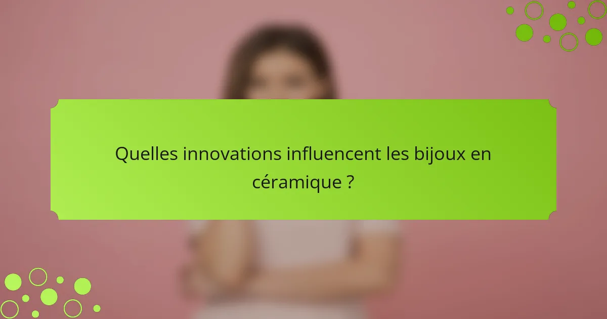 Quelles innovations influencent les bijoux en céramique ?