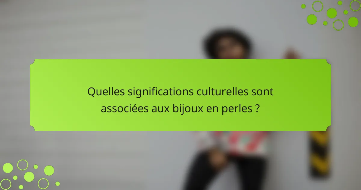 Quelles significations culturelles sont associées aux bijoux en perles ?