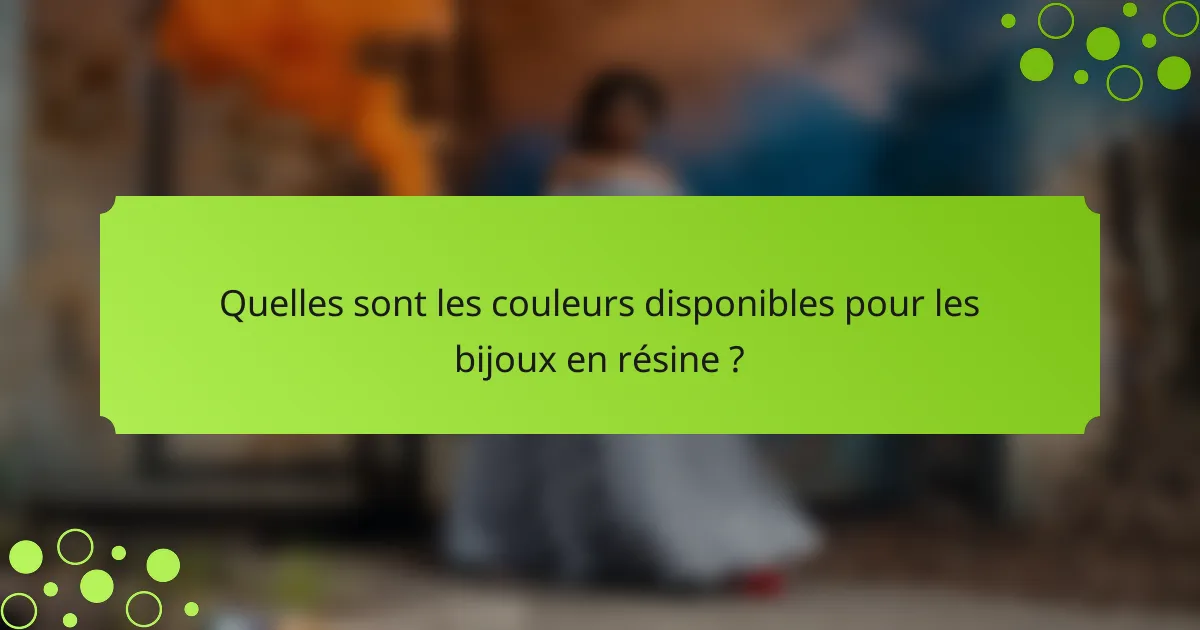 Quelles sont les couleurs disponibles pour les bijoux en résine ?