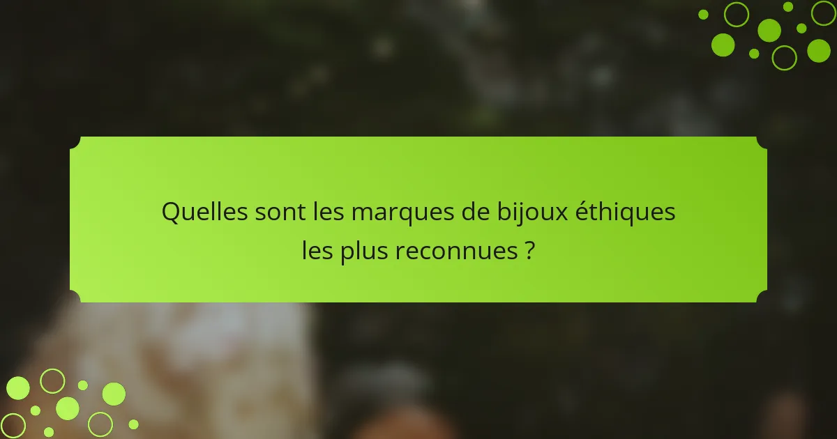 Quelles sont les marques de bijoux éthiques les plus reconnues ?
