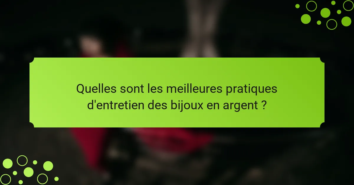Quelles sont les meilleures pratiques d'entretien des bijoux en argent ?