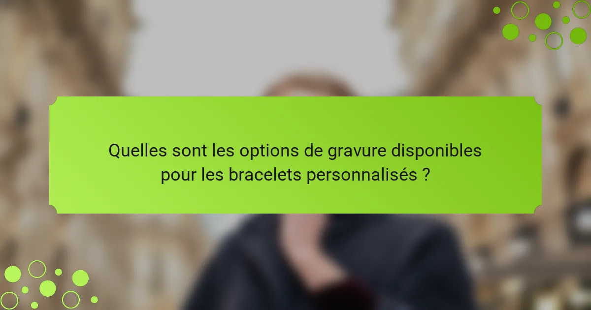 Quelles sont les options de gravure disponibles pour les bracelets personnalisés ?
