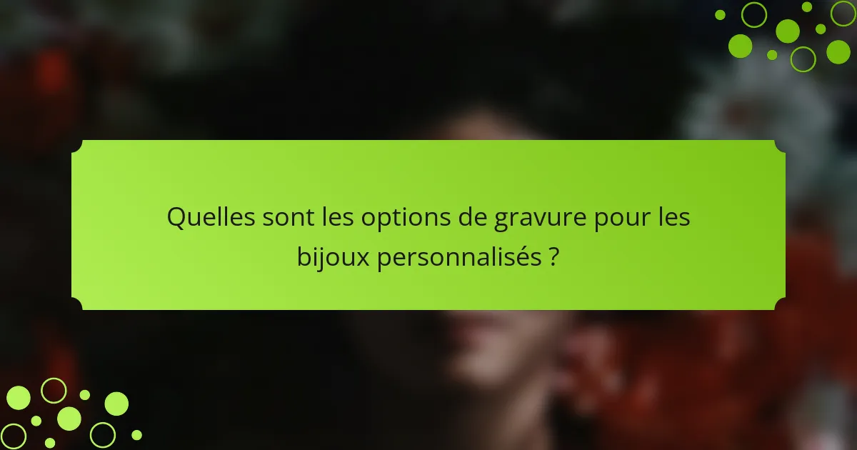 Quelles sont les options de gravure pour les bijoux personnalisés ?
