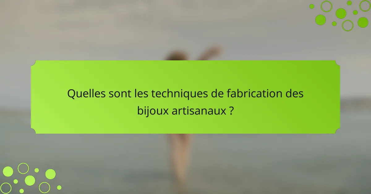 Quelles sont les techniques de fabrication des bijoux artisanaux ?