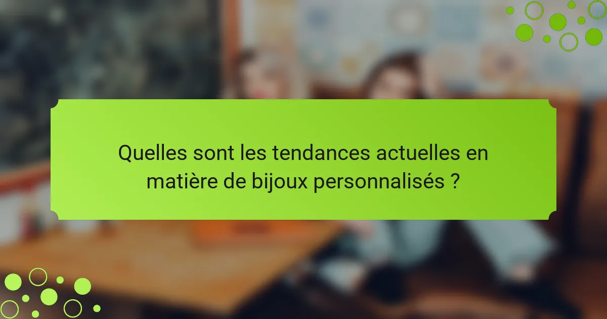 Quelles sont les tendances actuelles en matière de bijoux personnalisés ?