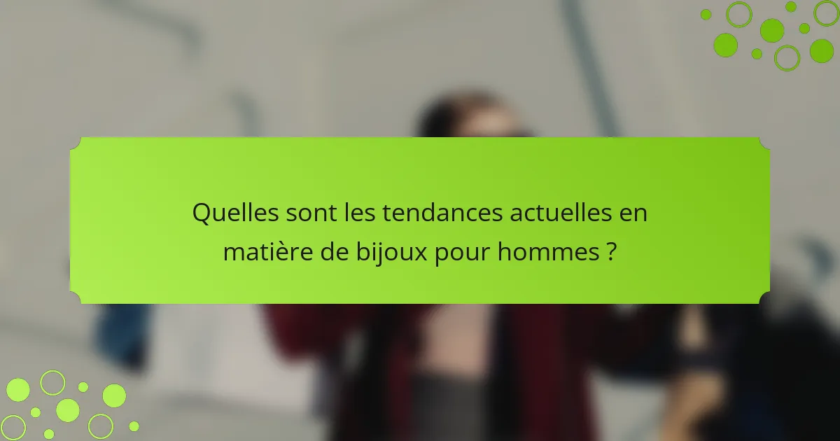 Quelles sont les tendances actuelles en matière de bijoux pour hommes ?
