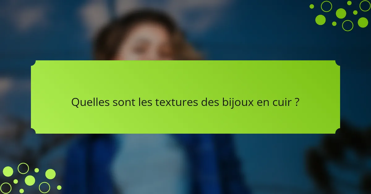 Quelles sont les textures des bijoux en cuir ?
