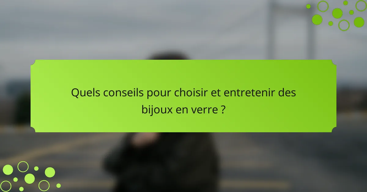Quels conseils pour choisir et entretenir des bijoux en verre ?