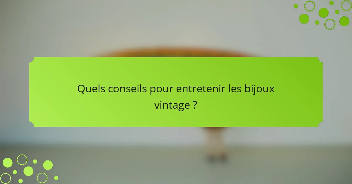 Quels conseils pour entretenir les bijoux vintage ?