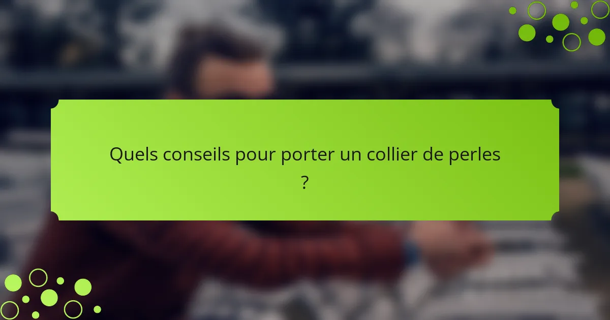 Quels conseils pour porter un collier de perles ?
