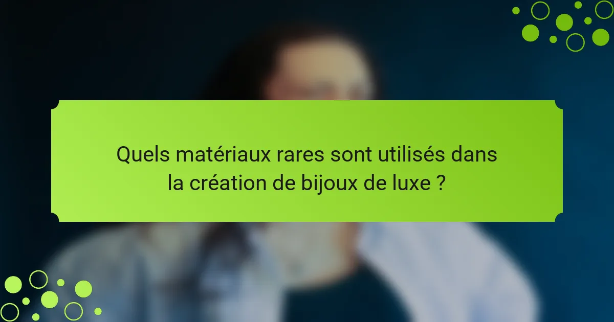 Quels matériaux rares sont utilisés dans la création de bijoux de luxe ?