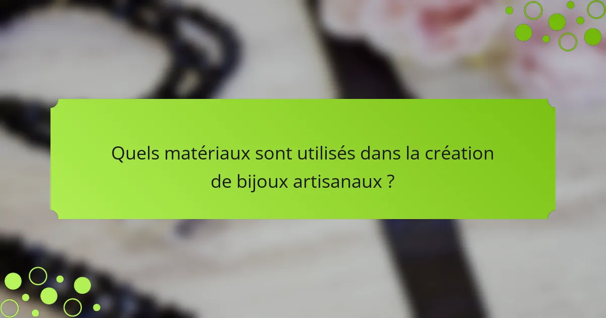 Quels matériaux sont utilisés dans la création de bijoux artisanaux ?
