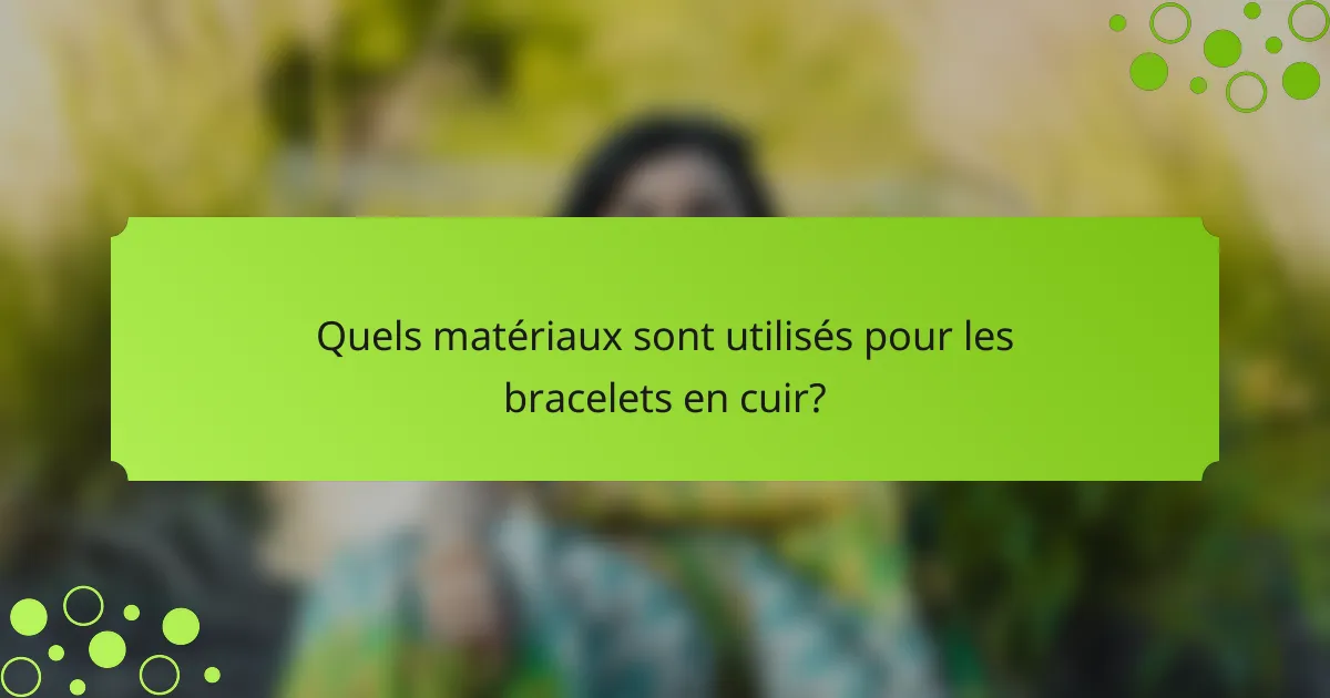 Quels matériaux sont utilisés pour les bracelets en cuir?