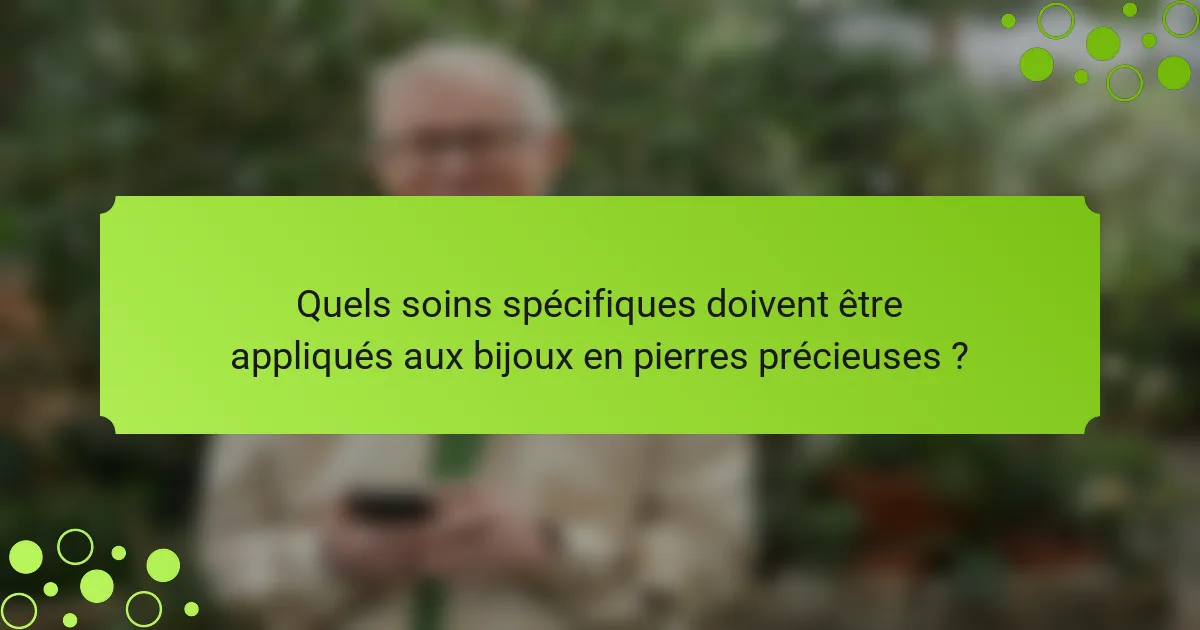 Quels soins spécifiques doivent être appliqués aux bijoux en pierres précieuses ?