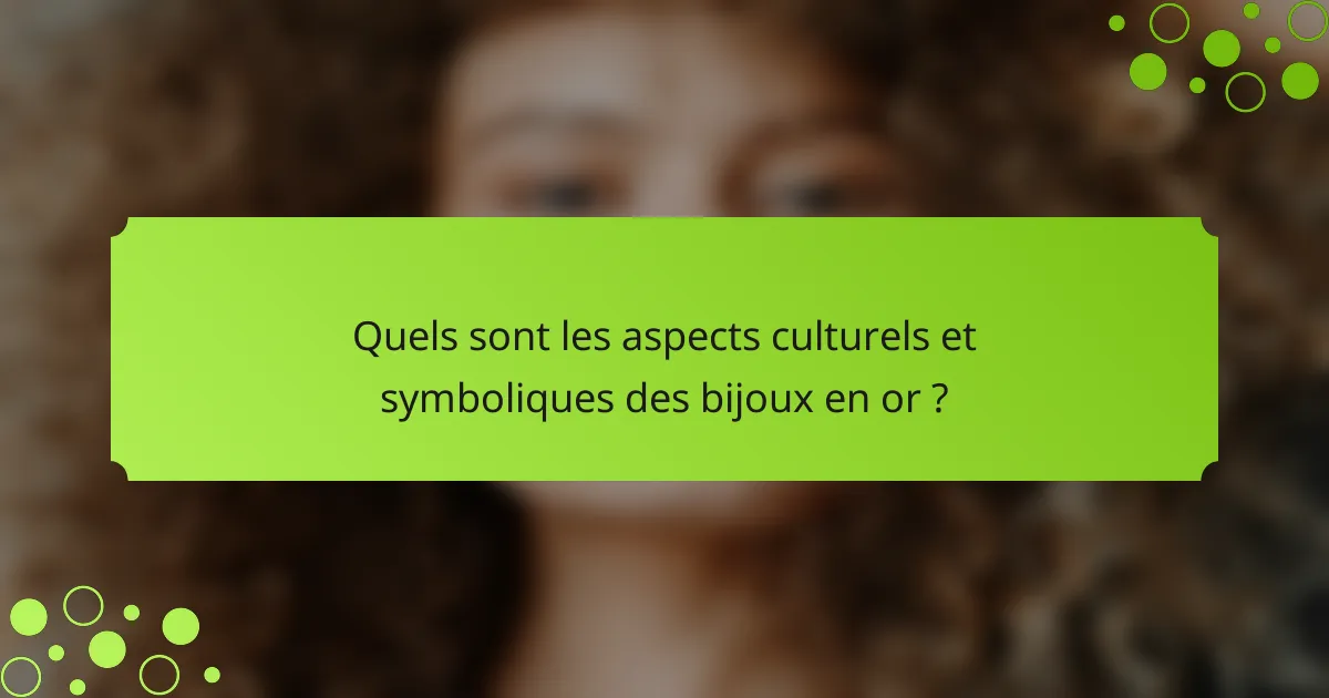 Quels sont les aspects culturels et symboliques des bijoux en or ?