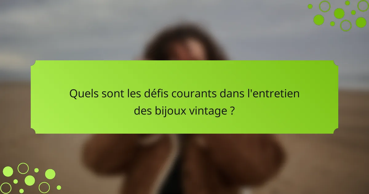 Quels sont les défis courants dans l'entretien des bijoux vintage ?