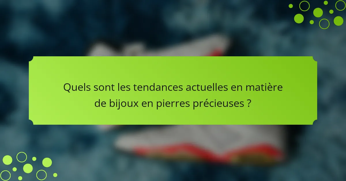 Quels sont les tendances actuelles en matière de bijoux en pierres précieuses ?