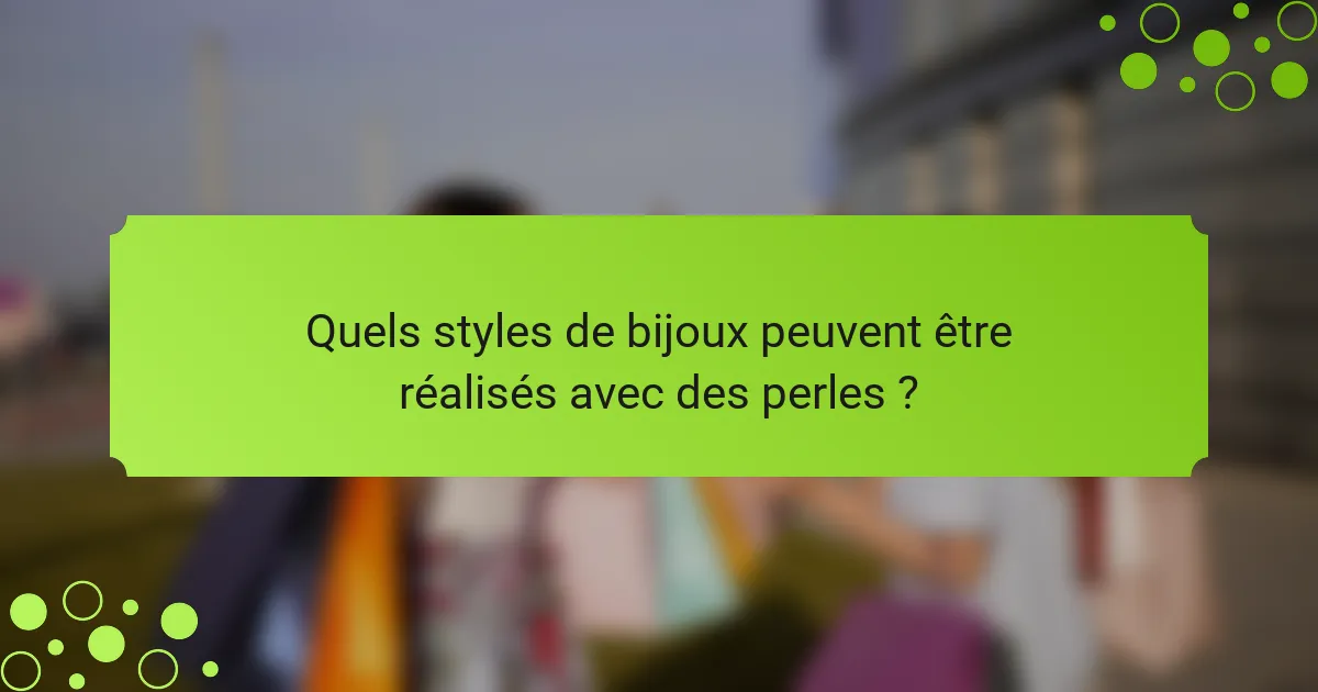 Quels styles de bijoux peuvent être réalisés avec des perles ?