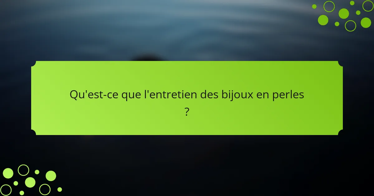 Qu'est-ce que l'entretien des bijoux en perles ?