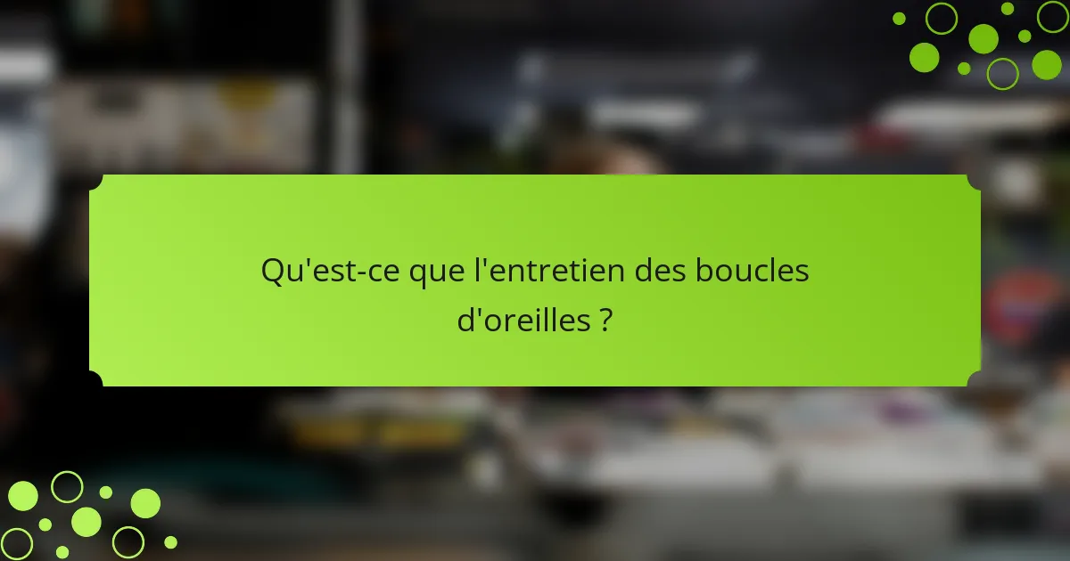 Qu'est-ce que l'entretien des boucles d'oreilles ?