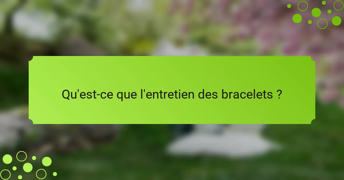 Qu'est-ce que l'entretien des bracelets ?