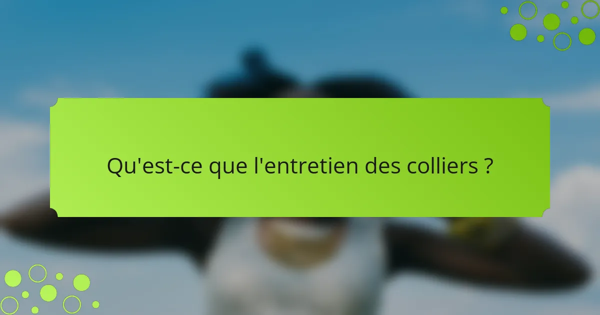 Qu'est-ce que l'entretien des colliers ?